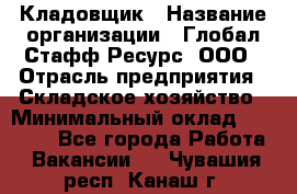 Кладовщик › Название организации ­ Глобал Стафф Ресурс, ООО › Отрасль предприятия ­ Складское хозяйство › Минимальный оклад ­ 20 000 - Все города Работа » Вакансии   . Чувашия респ.,Канаш г.